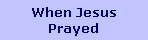 When Jesus
Prayed